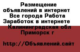 «Размещение объявлений в интернет» - Все города Работа » Заработок в интернете   . Калининградская обл.,Приморск г.